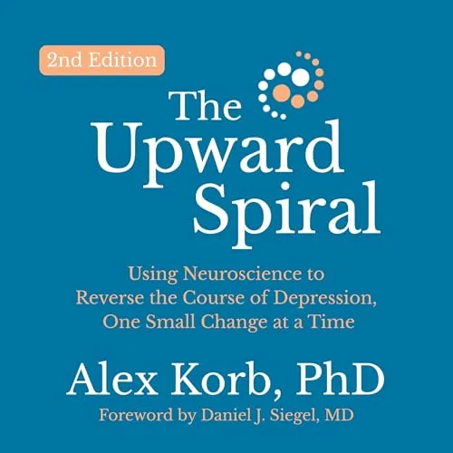The Upward Spiral (Second Edition) By Alex Korb PhD